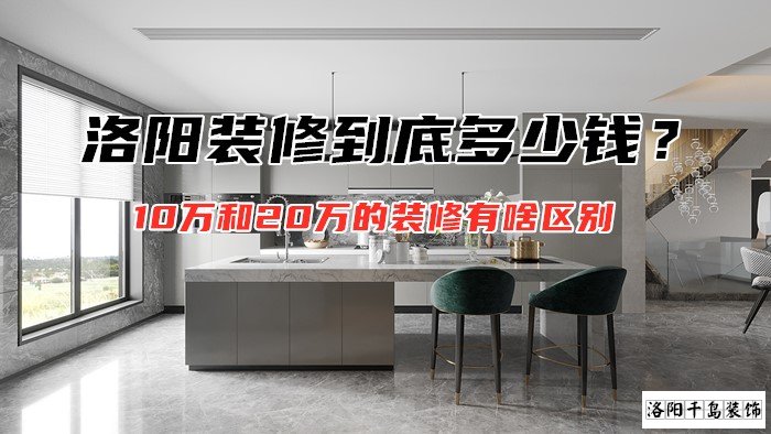 洛陽(yáng)裝修到底多少錢？10萬(wàn)和20萬(wàn)的裝修有啥區(qū)別