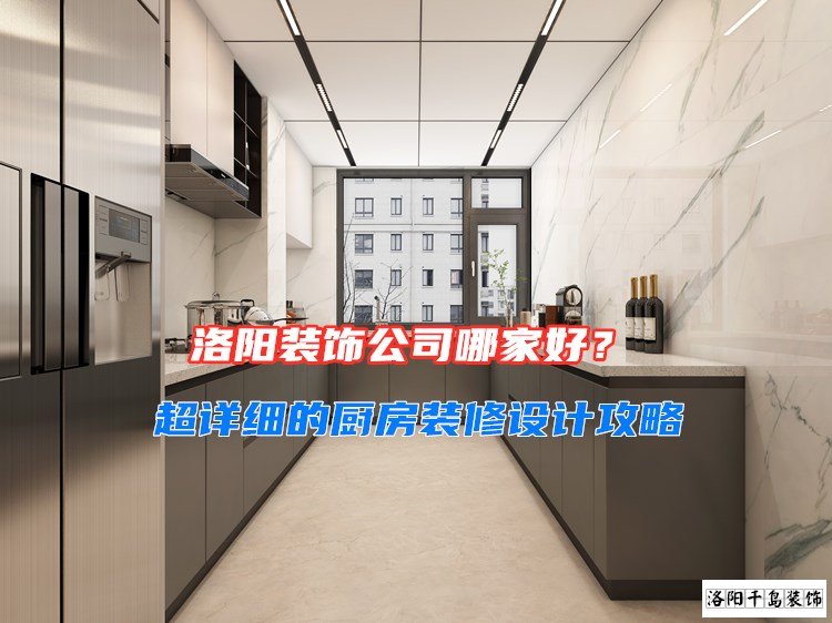 洛陽(yáng)裝飾公司哪家好？超詳細(xì)的廚房裝修設(shè)計(jì)攻略